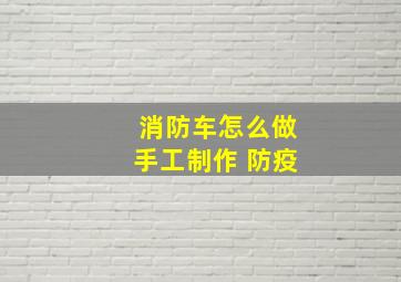 消防车怎么做手工制作 防疫